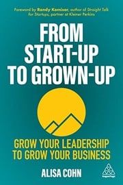 From Start-Up to Grown-Up by Alisa Cohn