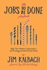 The Jobs to Be Done Playbook by Jim Kalbach